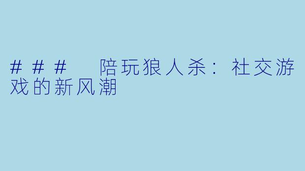 ### 陪玩狼人杀:社交游戏的新风潮