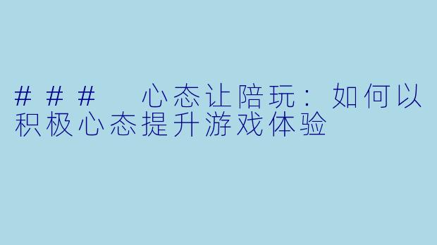 ### 心态让陪玩:如何以积极心态提升游戏体验