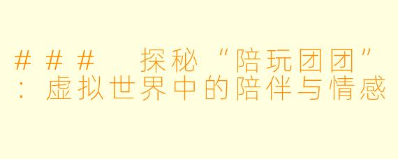 ### 探秘“陪玩团团”：虚拟世界中的陪伴与情感