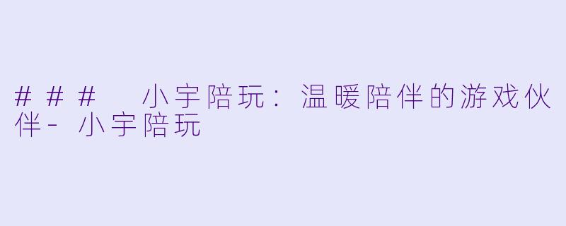 ### 小宇陪玩:温暖陪伴的游戏伙伴