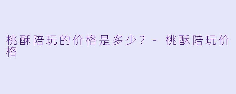 桃酥陪玩的价格是多少？