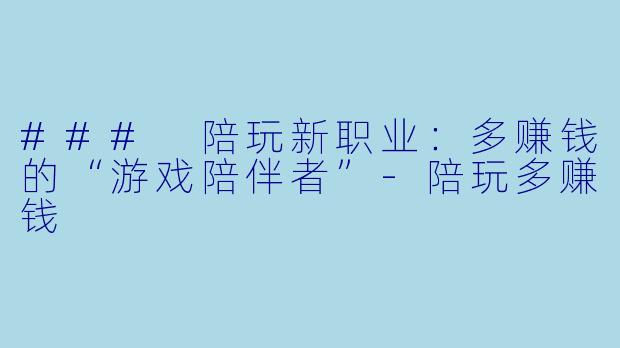 ### 陪玩新职业:多赚钱的“游戏陪伴者”