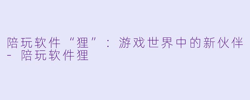 陪玩软件“狸”：游戏世界中的新伙伴
