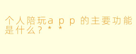 个人陪玩app的主要功能是什么?**