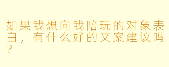 如果我想向我陪玩的对象表白,有什么好的文案建议吗?