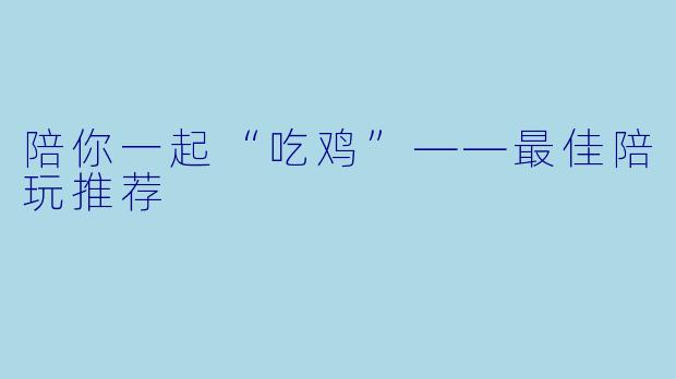 陪你一起“吃鸡”——最佳陪玩推荐
