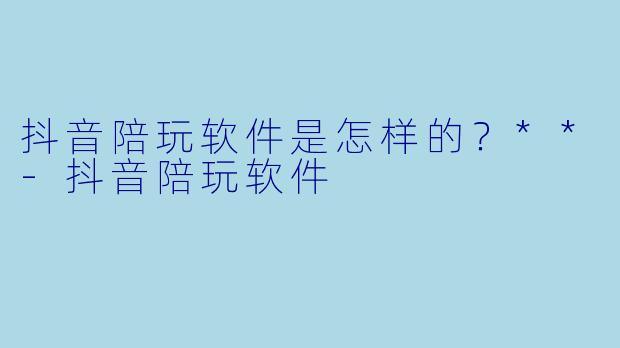 抖音陪玩软件是怎样的?**