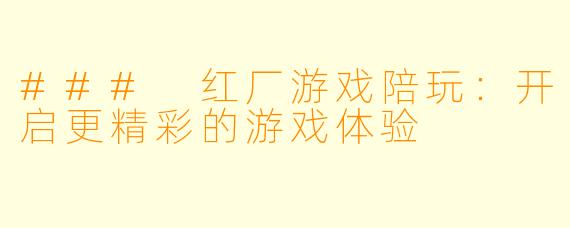 ### 红厂游戏陪玩：开启更精彩的游戏体验