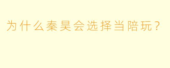 为什么秦昊会选择当陪玩？  