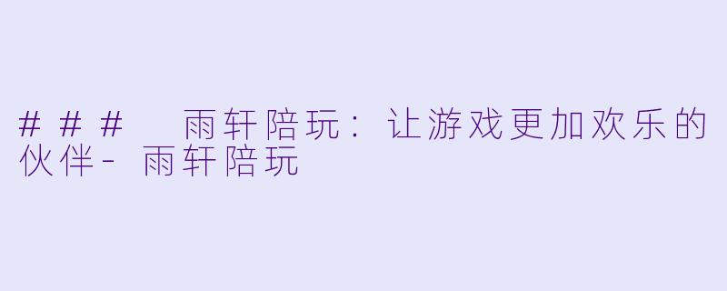 ### 雨轩陪玩：让游戏更加欢乐的伙伴-雨轩陪玩