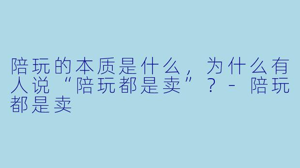 陪玩的本质是什么,为什么有人说“陪玩都是卖”?
