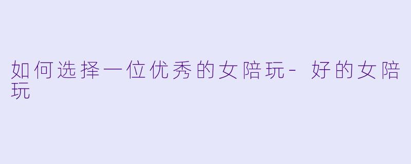如何选择一位优秀的女陪玩