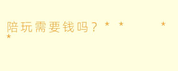 陪玩需要钱吗？**  **