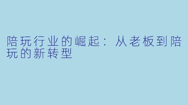 陪玩行业的崛起:从老板到陪玩的新转型