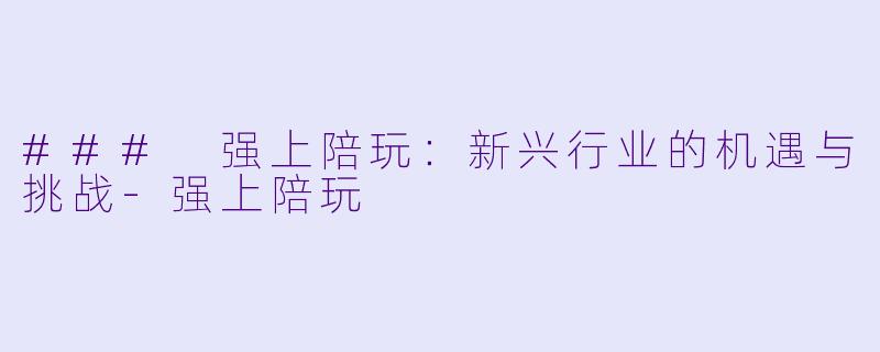 ### 强上陪玩：新兴行业的机遇与挑战-强上陪玩