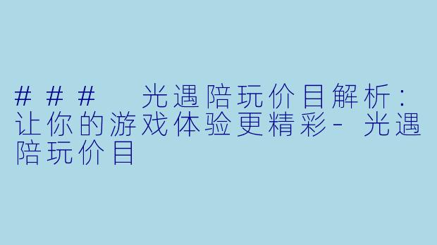 ### 光遇陪玩价目解析：让你的游戏体验更精彩-光遇陪玩价目