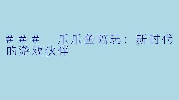 ### 爪爪鱼陪玩：新时代的游戏伙伴