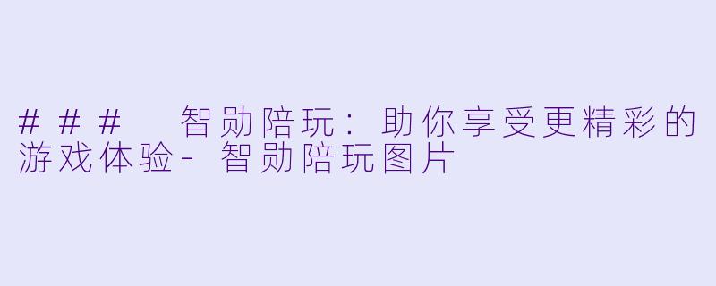 ### 智勋陪玩：助你享受更精彩的游戏体验-智勋陪玩图片