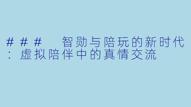 ### 智勋与陪玩的新时代：虚拟陪伴中的真情交流