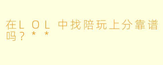 在LOL中找陪玩上分靠谱吗?**