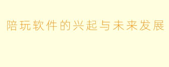 陪玩软件的兴起与未来发展