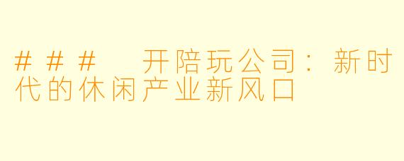 ### 开陪玩公司：新时代的休闲产业新风口