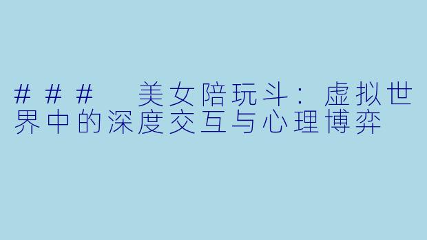 ### 美女陪玩斗：虚拟世界中的深度交互与心理博弈