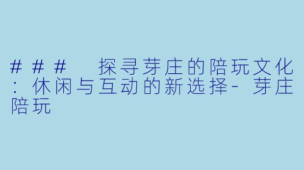 ### 探寻芽庄的陪玩文化：休闲与互动的新选择-芽庄陪玩