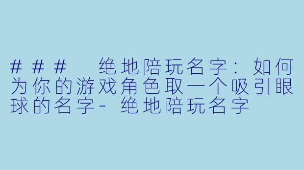 ### 绝地陪玩名字：如何为你的游戏角色取一个吸引眼球的名字-绝地陪玩名字