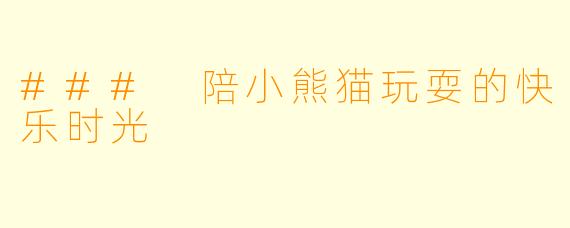 ### 陪小熊猫玩耍的快乐时光