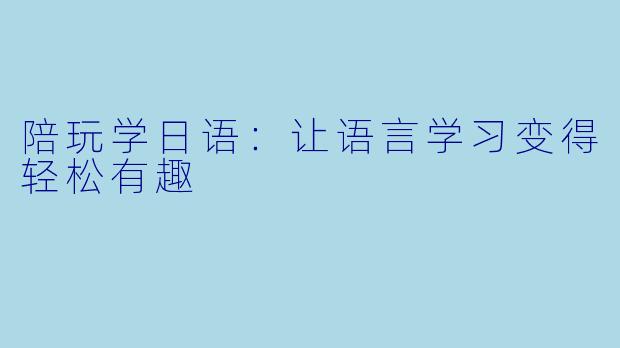 陪玩学日语:让语言学习变得轻松有趣