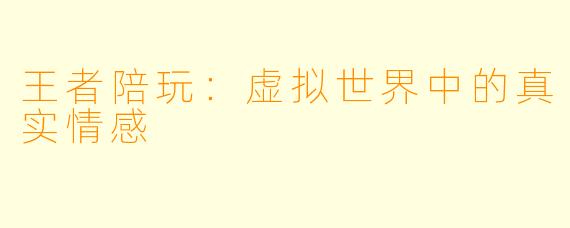 王者陪玩:虚拟世界中的真实情感