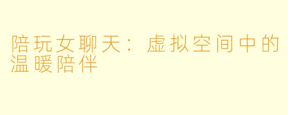 陪玩女聊天：虚拟空间中的温暖陪伴