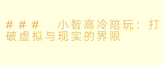 ### 小智高冷陪玩：打破虚拟与现实的界限