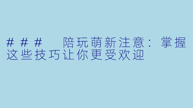 ### 陪玩萌新注意：掌握这些技巧让你更受欢迎