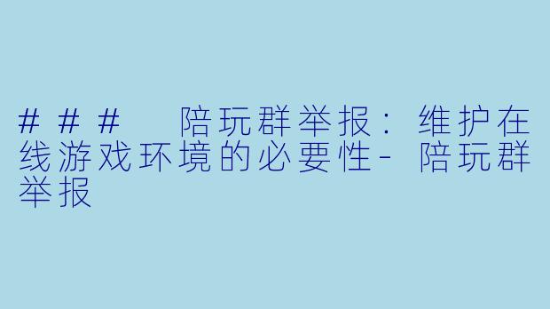 ### 陪玩群举报：维护在线游戏环境的必要性-陪玩群举报