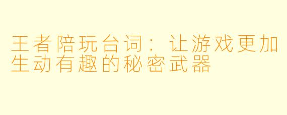 王者陪玩台词：让游戏更加生动有趣的秘密武器