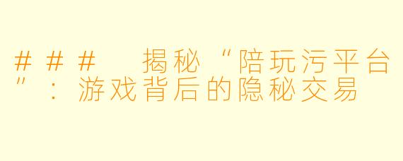 ### 揭秘“陪玩污平台”:游戏背后的隐秘交易