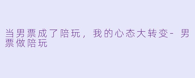 当男票成了陪玩，我的心态大转变-男票做陪玩