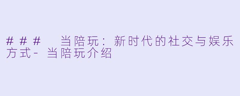 ### 当陪玩:新时代的社交与娱乐方式