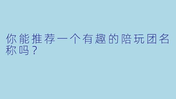 你能推荐一个有趣的陪玩团名称吗？