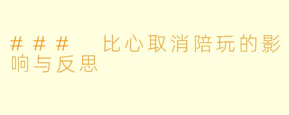### 比心取消陪玩的影响与反思