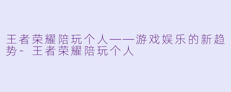 王者荣耀陪玩个人——游戏娱乐的新趋势-王者荣耀陪玩个人