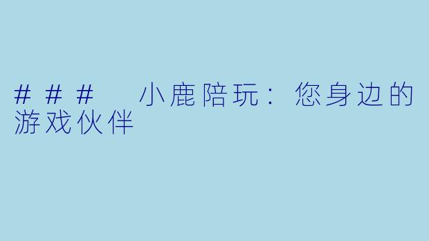 ### 小鹿陪玩:您身边的游戏伙伴