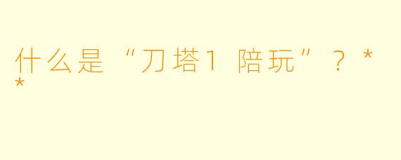 什么是“刀塔1陪玩”?**