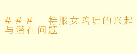 ### 特服女陪玩的兴起与潜在问题