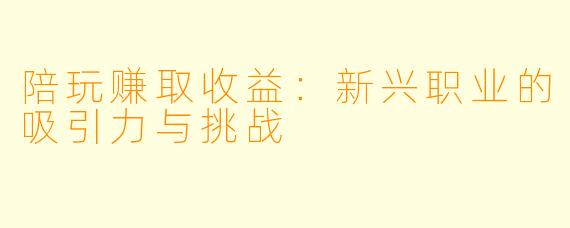 陪玩赚取收益：新兴职业的吸引力与挑战