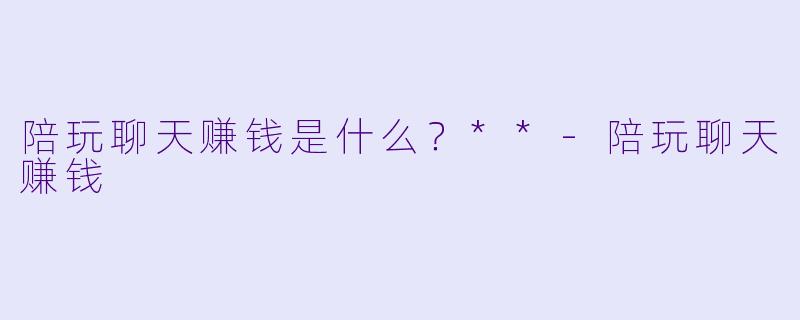 陪玩聊天赚钱是什么?**