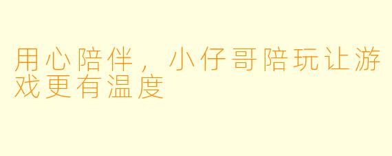 用心陪伴，小仔哥陪玩让游戏更有温度