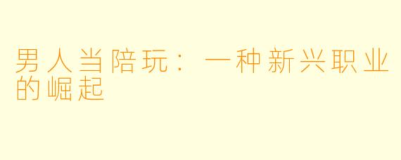 男人当陪玩：一种新兴职业的崛起